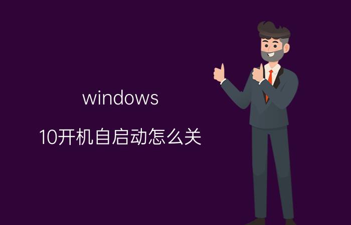 windows 10开机自启动怎么关 电脑怎么设置开机自动启动软件？